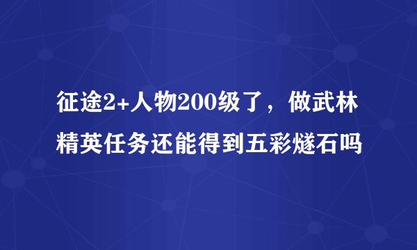 征途2+人物200级了，做武林精英任务还能得到五彩燧石吗