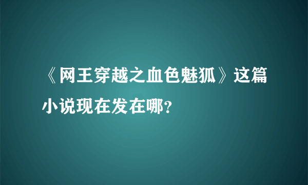 《网王穿越之血色魅狐》这篇小说现在发在哪？