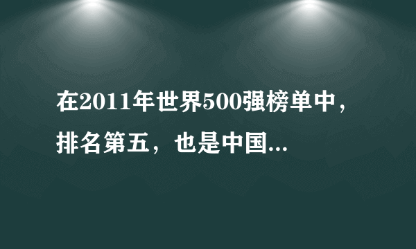 在2011年世界500强榜单中，排名第五，也是中国排名最高的企业是哪个著名国企？