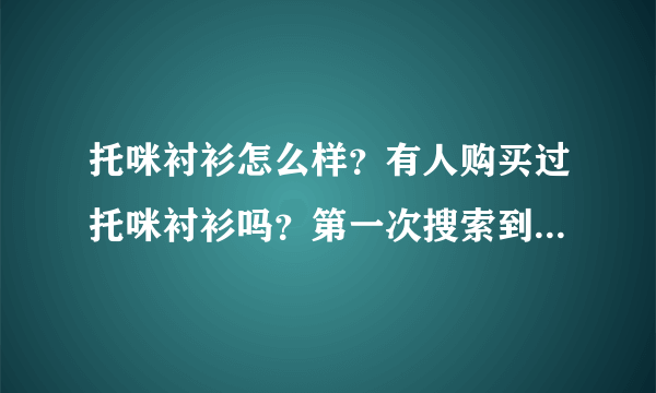 托咪衬衫怎么样？有人购买过托咪衬衫吗？第一次搜索到这个品牌。