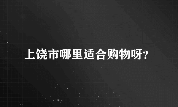 上饶市哪里适合购物呀？