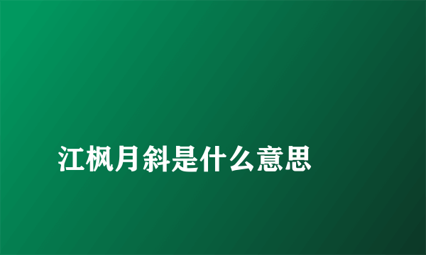 
江枫月斜是什么意思
