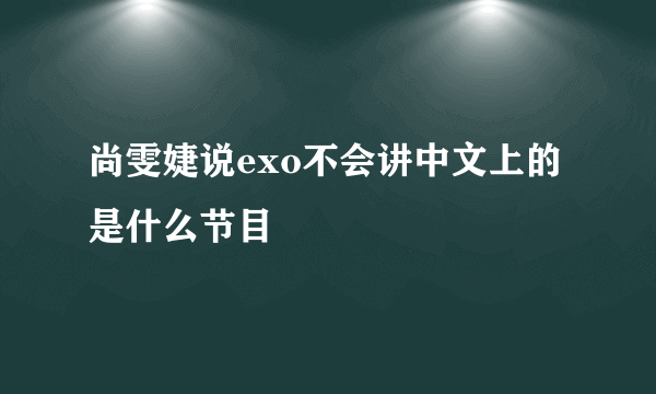 尚雯婕说exo不会讲中文上的是什么节目