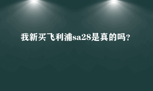 我新买飞利浦sa28是真的吗？