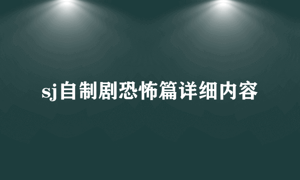 sj自制剧恐怖篇详细内容