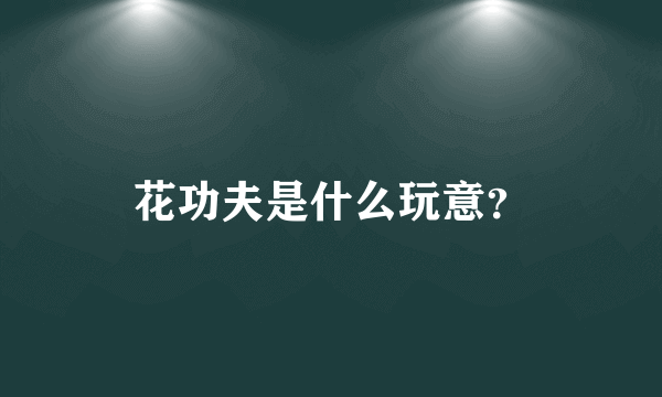 花功夫是什么玩意？