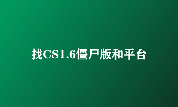 找CS1.6僵尸版和平台