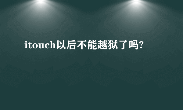 itouch以后不能越狱了吗?