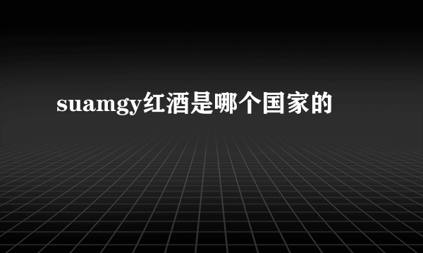 suamgy红酒是哪个国家的