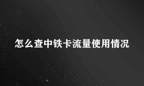 怎么查中铁卡流量使用情况