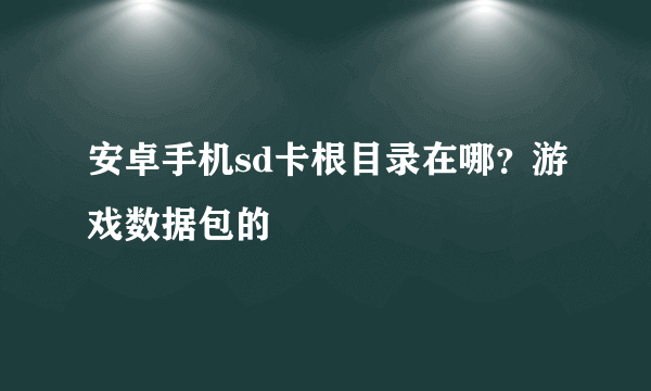 安卓手机sd卡根目录在哪？游戏数据包的