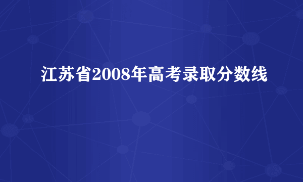 江苏省2008年高考录取分数线