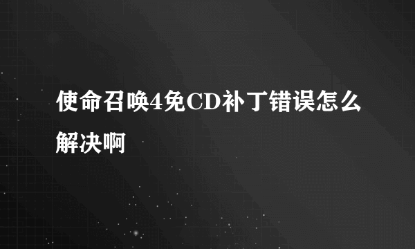 使命召唤4免CD补丁错误怎么解决啊