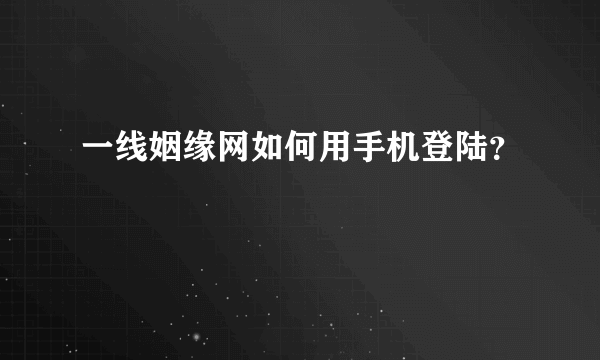 一线姻缘网如何用手机登陆？