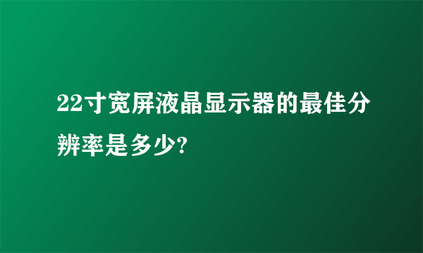 22寸宽屏液晶显示器的最佳分辨率是多少?