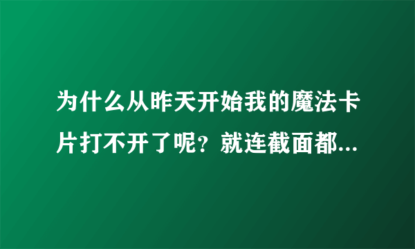 为什么从昨天开始我的魔法卡片打不开了呢？就连截面都打不开了？最好能帮小妹解决一下，谢谢各位了(*^__^*