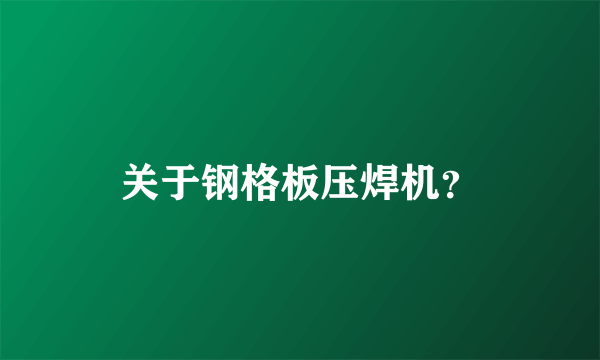 关于钢格板压焊机？