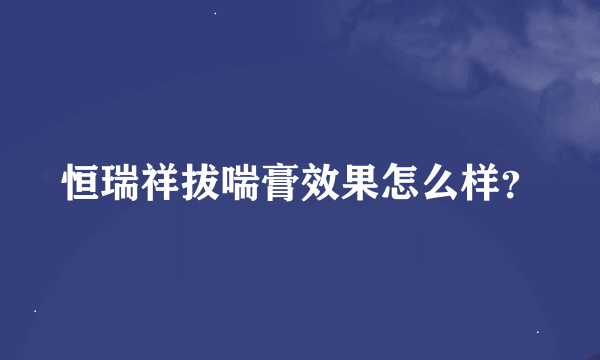 恒瑞祥拔喘膏效果怎么样？