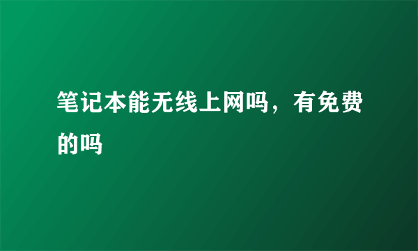 笔记本能无线上网吗，有免费的吗