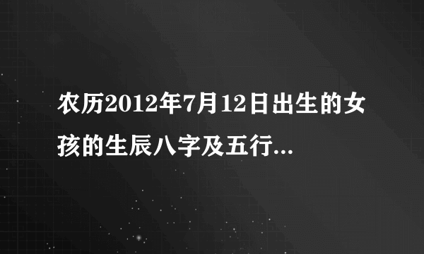 农历2012年7月12日出生的女孩的生辰八字及五行属性分别为?