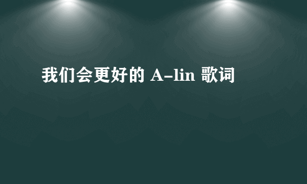 我们会更好的 A-lin 歌词