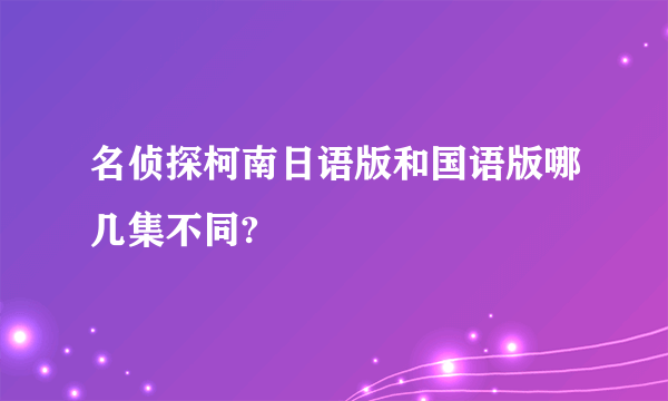 名侦探柯南日语版和国语版哪几集不同?