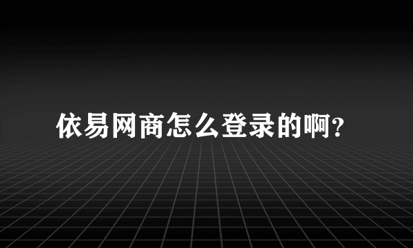 依易网商怎么登录的啊？