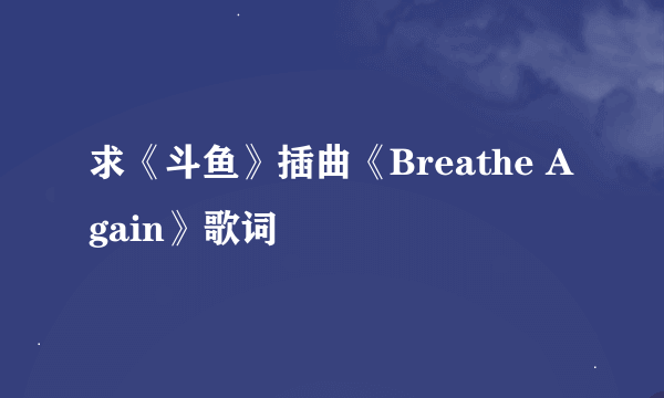 求《斗鱼》插曲《Breathe Again》歌词