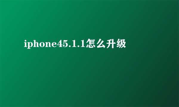 iphone45.1.1怎么升级