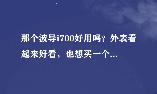 那个波导i700好用吗？外表看起来好看，也想买一个，多谢了。