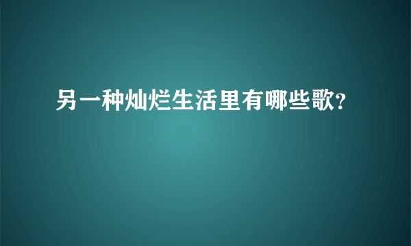 另一种灿烂生活里有哪些歌？