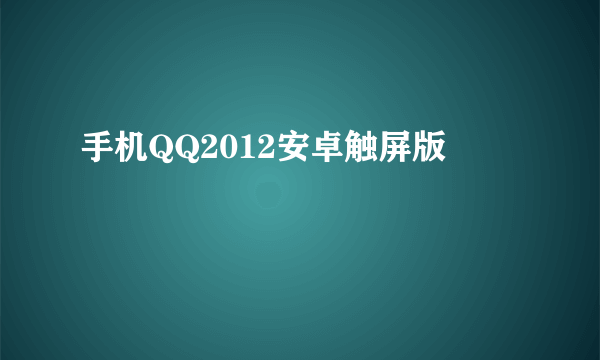 手机QQ2012安卓触屏版