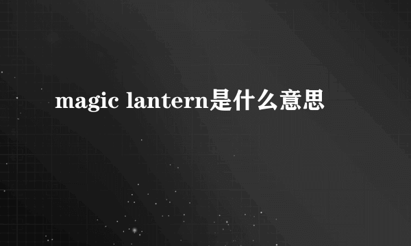 magic lantern是什么意思