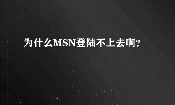 为什么MSN登陆不上去啊？