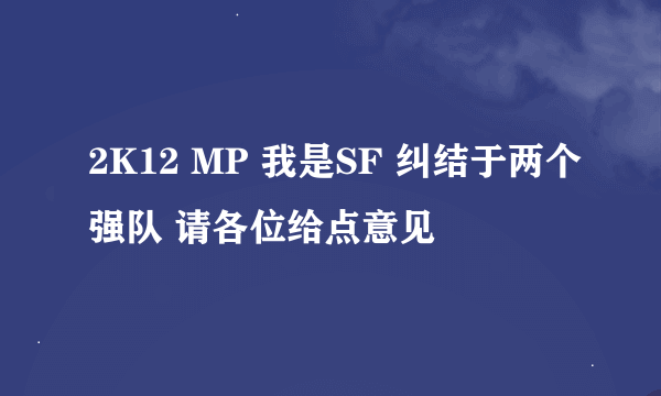 2K12 MP 我是SF 纠结于两个强队 请各位给点意见