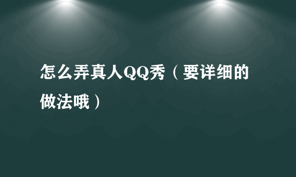 怎么弄真人QQ秀（要详细的做法哦）