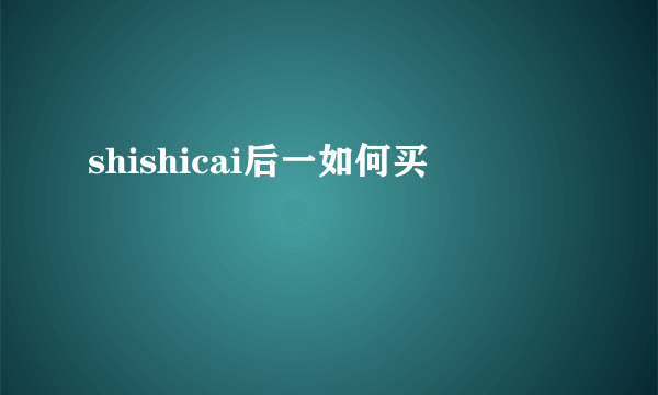 shishicai后一如何买