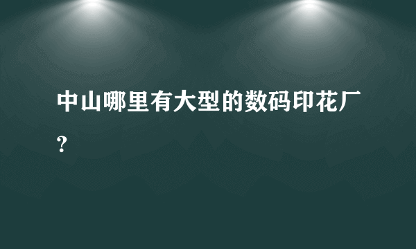 中山哪里有大型的数码印花厂？