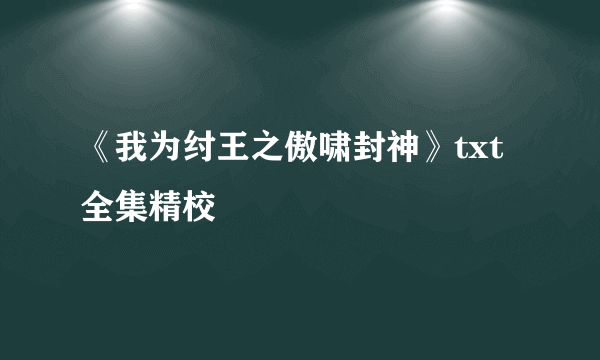 《我为纣王之傲啸封神》txt全集精校