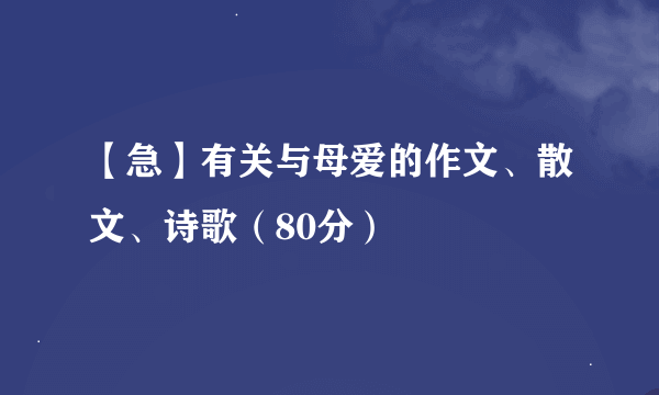 【急】有关与母爱的作文、散文、诗歌（80分）