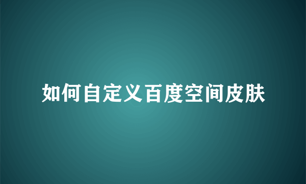 如何自定义百度空间皮肤