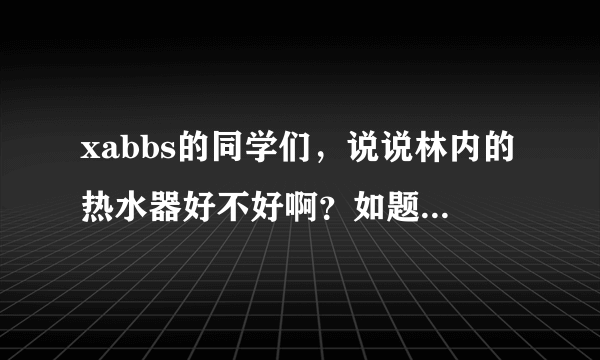 xabbs的同学们，说说林内的热水器好不好啊？如题 谢谢了