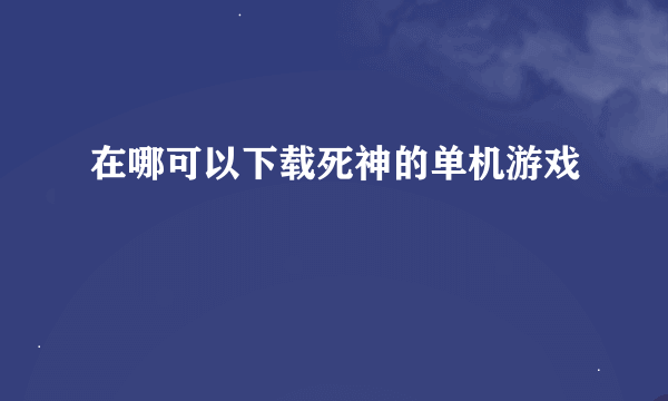 在哪可以下载死神的单机游戏