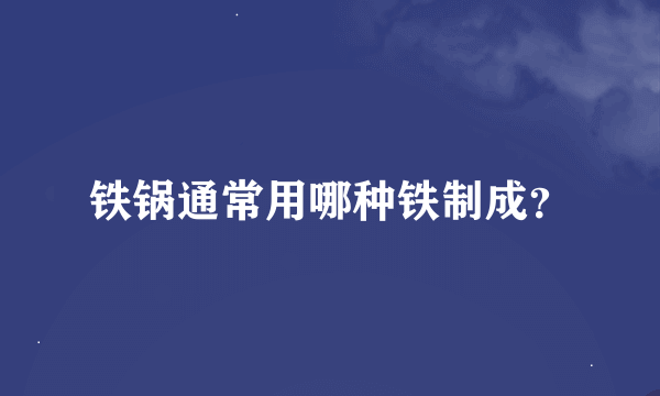 铁锅通常用哪种铁制成？