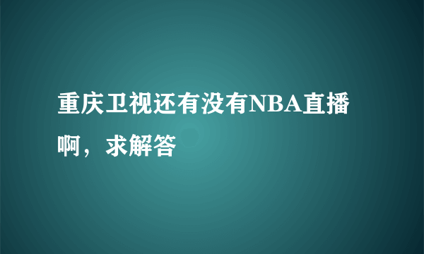 重庆卫视还有没有NBA直播啊，求解答