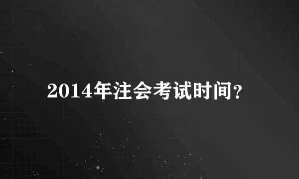 2014年注会考试时间？