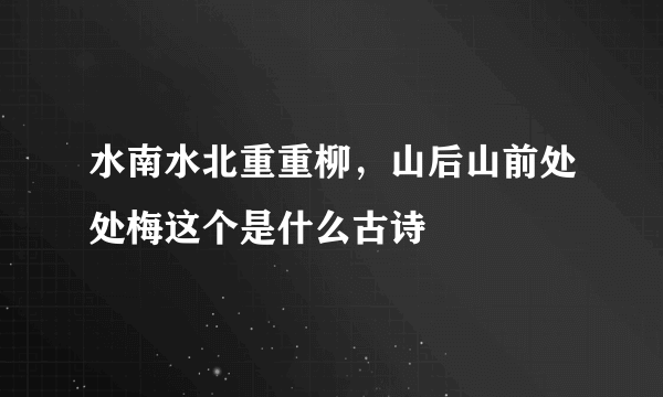 水南水北重重柳，山后山前处处梅这个是什么古诗