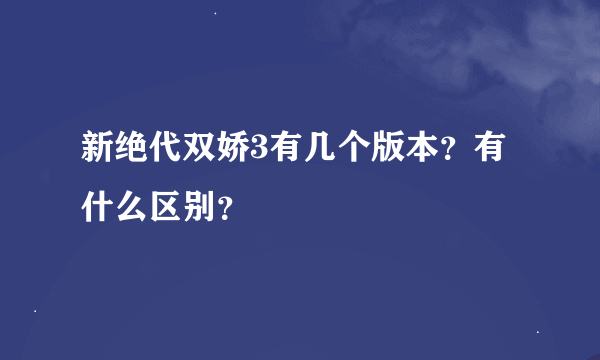 新绝代双娇3有几个版本？有什么区别？