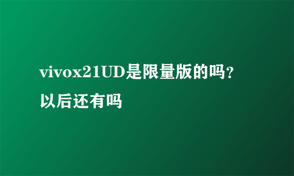 vivox21UD是限量版的吗？以后还有吗