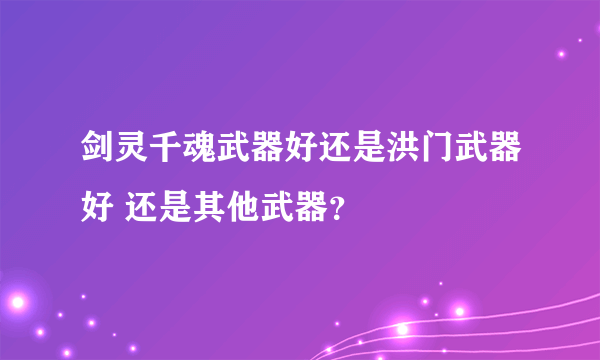 剑灵千魂武器好还是洪门武器好 还是其他武器？